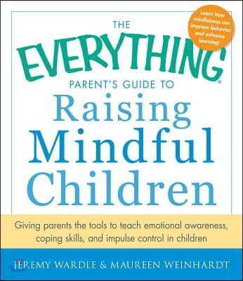 The Everything Parent's Guide to Raising Mindful Children: Giving Parents the Tools to Teach Emotional Awareness, Coping Skills, and Impulse Control i