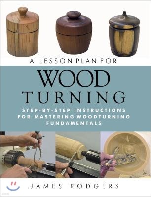 A Lesson Plan for Woodturning: Step-By-Step Instructions for Mastering Woodturning Fundamentals