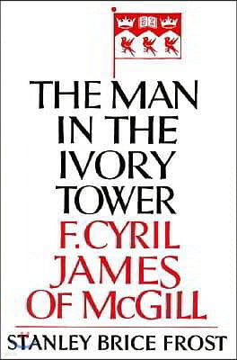 The Man in the Ivory Tower: F. Cyril James of McGill