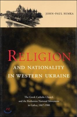 Religion and Nationality in Western Ukraine: The Greek Catholic Church and the Ruthenian National Movement in Galicia, 1870-1900 Volume 33