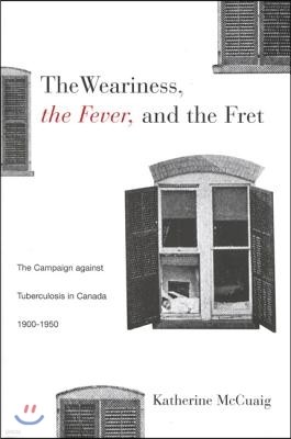 The Weariness, the Fever and the Fret: The Campaign Against Tuberculosis in Canada, 1900-1950