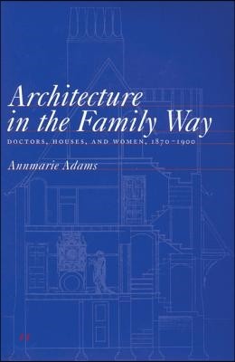 Architecture in the Family Way: Doctors, Houses, and Women, 1870-1900 Volume 4