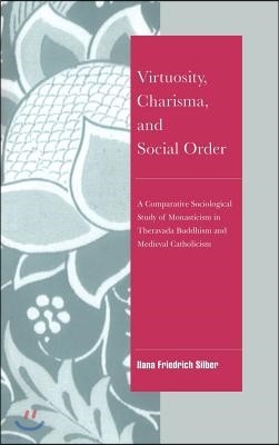 Virtuosity, Charisma and Social Order: A Comparative Sociological Study of Monasticism in Theravada Buddhism and Medieval Catholicism