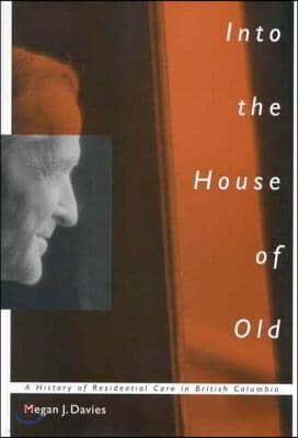 Into the House of Old: A History of Residential Care in British Columbia Volume 14