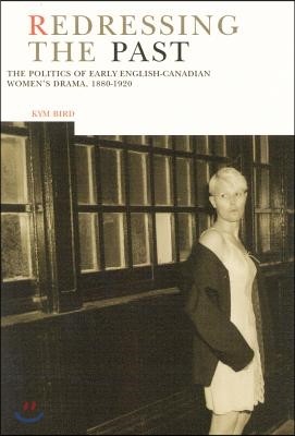 Redressing the Past: The Politics of English-Canadian Womens Drama, 1880-1920