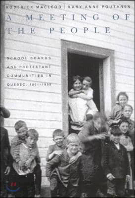 A Meeting of the People: School Boards and Protestant Communities in Quebec, 1801-1998 Volume 15
