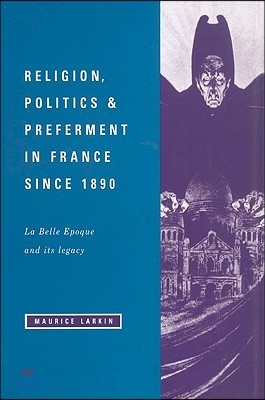 Religion, Politics and Preferment in France Since 1890: La Belle Epoque and Its Legacy