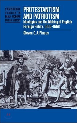 Protestantism and Patriotism: Ideologies and the Making of English Foreign Policy, 1650 1668