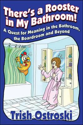 There's a Rooster in My Bathroom!: A Quest for Meaning in the Bathroom, the Boardroom and Beyond