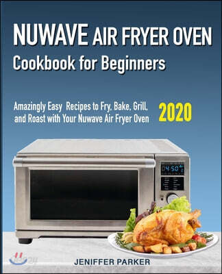 Nuwave Air Fryer Oven Cookbook for Beginners: Amazingly Easy Recipes to ...