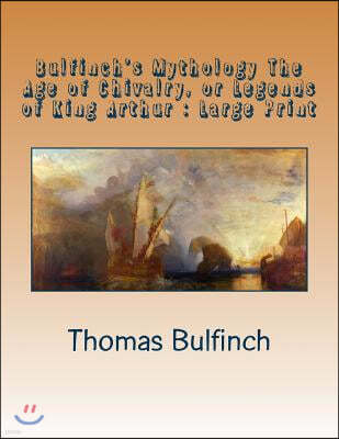 Bulfinch's Mythology The Age of Chivalry, or Legends of King Arthur: Large Print