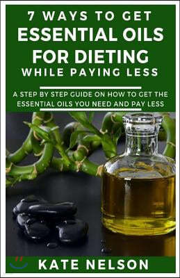 7 Ways to get essential oils for dieting while paying less: A step by step guild on how to get the essential oils you need and pay less