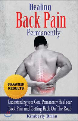 Healing Back Pain Permanently: Understanding your core, permanently heal your back pain and getting back on the Road