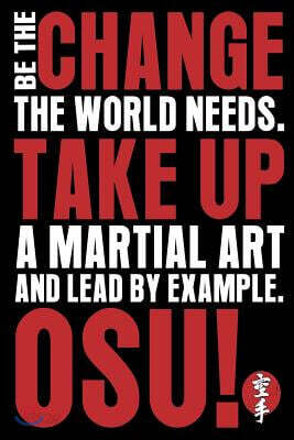 Be The Change The World Needs. Take Up A Martial Art and Lead By Example. Osu!: Funny Martial Arts Quote Journal Gift