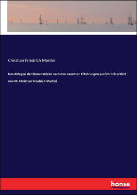 Das Ablegen der Bienenst?cke nach den neuesten Erfahrungen ausf?hrlich erkl?rt von M. Christian Friedrich Martini