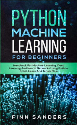 Python Machine Learning For Beginners: Handbook For Machine Learning, Deep Learning And Neural Networks Using Python, Scikit-Learn And TensorFlow