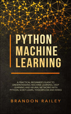Python Machine Learning: A Practical Beginner's Guide for Understanding Machine Learning, Deep Learning and Neural Networks with Python, Scikit
