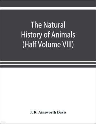 The natural history of animals: the animal life of the world in its various aspects and relations (Half Volume VIII)