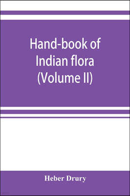 Hand-book of Indian flora; being a guide to all the flowering plants hitherto described as indigenous to the continent of India (Volume II)