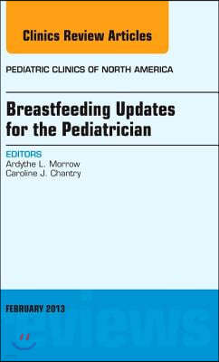 Breastfeeding Updates for the Pediatrician, an Issue of Pediatric Clinics: Volume 60-1