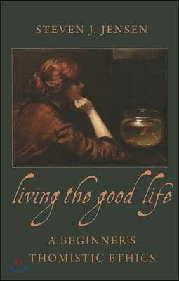 Living the Good Life A Beginner's Thomistic Ethics