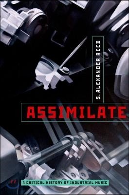 Assimilate: A Critical History of Industrial Music