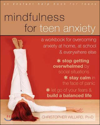 Mindfulness for Teen Anxiety: A Workbook for Overcoming Anxiety at Home, at School, & Everywhere Else