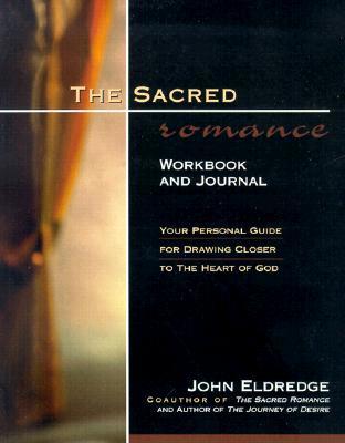 The Sacred Romance Workbook and Journal: Your Personal Guide for Drawing Closer to the Heart of God