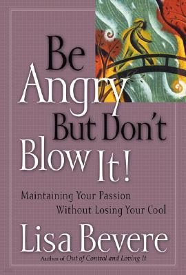 Be Angry [But Don't Blow It]: Maintaining Your Passion Without Losing Your Cool