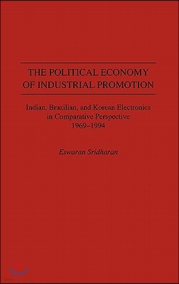 The Political Economy of Industrial Promotion: Indian, Brazilian, and Korean Electronics in Comparative Perspective 1969-1994