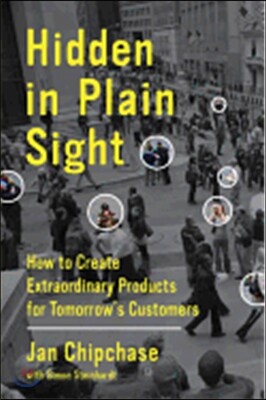 Hidden in Plain Sight: How to Create Extraordinary Products for Tomorrow's Customers