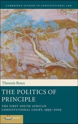 The Politics of Principle: The First South African Constitutional Court, 1995-2005