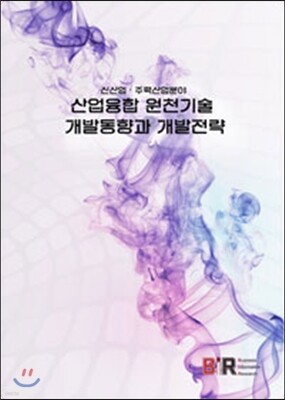 BIR(Business Information Research) 신산업·주력산업분야 산업융합 원천기술 개발동향과 개발전략