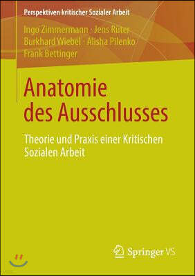 Anatomie Des Ausschlusses: Theorie Und Praxis Einer Kritischen Sozialen Arbeit