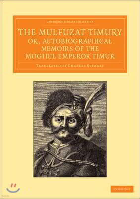 Cambridge Univ Pr The Mulfuzat Timury, Or, Autobiographical Memoirs of the Moghul Emperor Timur: Written in the Jagtay Turky Language