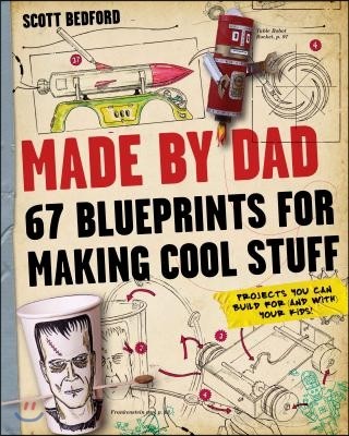 Made by Dad: 67 Blueprints for Making Cool Stuff: Projects You Can Build for (and With) Your Kids!