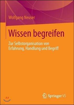 Wissen Begreifen: Zur Selbstorganisation Von Erfahrung, Handlung Und Begriff