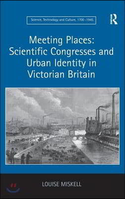 Meeting Places: Scientific Congresses and Urban Identity in Victorian Britain