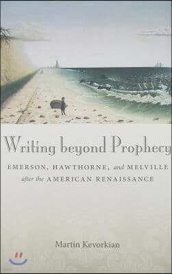 Writing Beyond Prophecy: Emerson, Hawthorne, and Melville After the American Renaissance