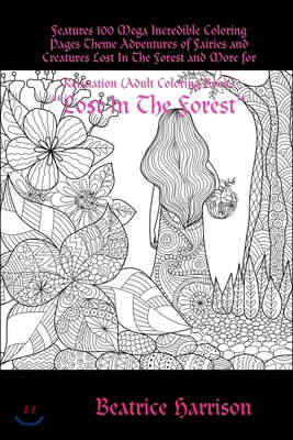 "Lost In The Forest: " Features 100 Mega Incredible Coloring Pages Theme Adventures of Fairies and Creatures Lost In The Forest and More fo