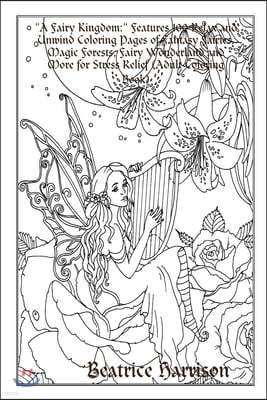 "A Fairy Kingdom: " Features 100 Relax and Unwind Coloring Pages of Fantasy Fairies, Magic Forests, Fairy Wonderland and More for Stress