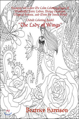"The Lady of Wings: " Features 100 Color Me Calm Coloring Pages of Wonderful Fairy Ladies, Flying Creatures, Magical Forests, and More for