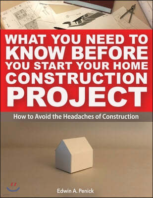 What You Need To Know Before You Start Your Home Construction Project: How to Avoid the Headaches of Construction
