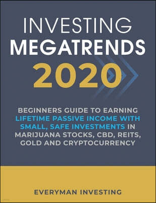 Investing Megatrends 2020: Beginners Guide to Earning Lifetime Passive Income with Small, Safe Investments in Marijuana Stocks, CBD, REITs, Gold