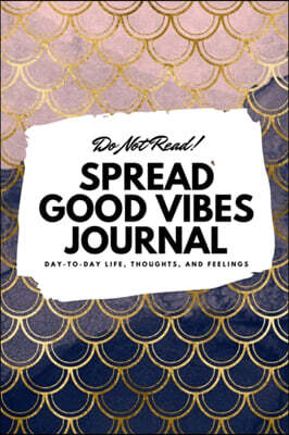 Do Not Read! Spread Good Vibes Journal: Day-To-Day Life, Thoughts, and Feelings (6x9 Softcover Journal / Notebook)