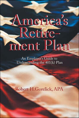 America's Retirement Plan: An Employer's Guide to Understanding the 401(K) Plan