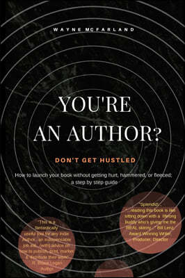 You're An Author? Don't Get Hustled.: How to launch your book without getting hurt, hammered, or fleeced; a step by step guide