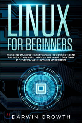 Linux for Beginners: The Science of Linux Operating System and Programming Tools for Installation, Configuration and Command Line with a Ba