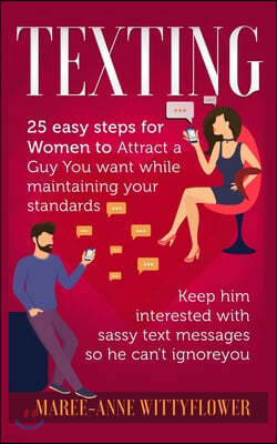 Texting: 25 easy steps for Women to attract a Guy You want while maintaining your standards, keep him interested with sassy tex