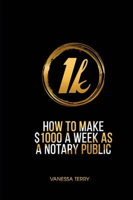 How to Earn $1000 a Week as a Notary Public: Ultimate Guide to Building A Successful Notary Business